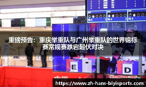 重磅预告：重庆举重队与广州举重队的世界锦标赛常规赛跌宕起伏对决