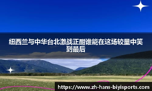 纽西兰与中华台北激战正酣谁能在这场较量中笑到最后