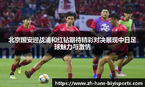 北京国安迎战浦和红钻期待精彩对决展现中日足球魅力与激情